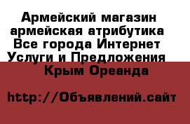 Армейский магазин ,армейская атрибутика - Все города Интернет » Услуги и Предложения   . Крым,Ореанда